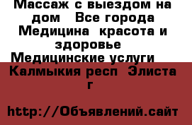 Массаж с выездом на дом - Все города Медицина, красота и здоровье » Медицинские услуги   . Калмыкия респ.,Элиста г.